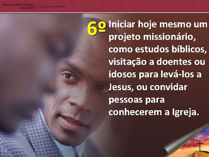 6º Iniciar hoje mesmo um projeto missionário, como estudos bíblicos, visitação a doentes ou