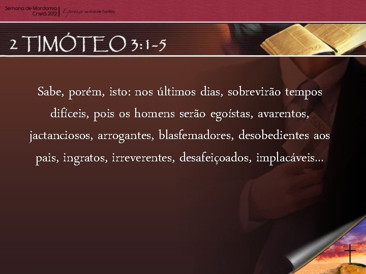 Sabe, porém, isto: nos últimos dias, sobrevirão tempos difíceis, pois os homens serão egoístas,
