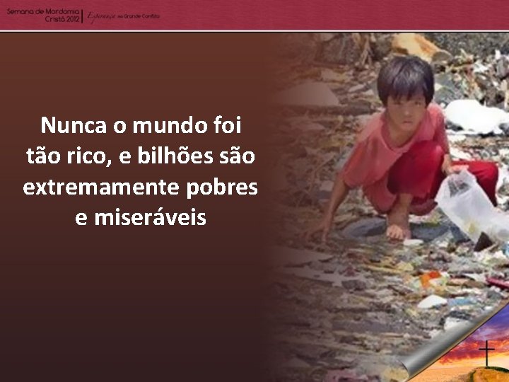 Nunca o mundo foi tão rico, e bilhões são extremamente pobres e miseráveis 