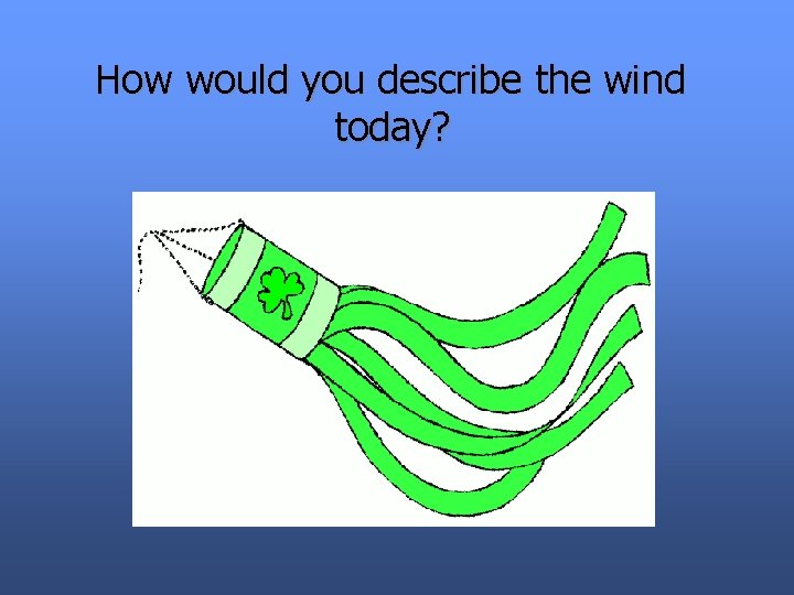 How would you describe the wind today? 