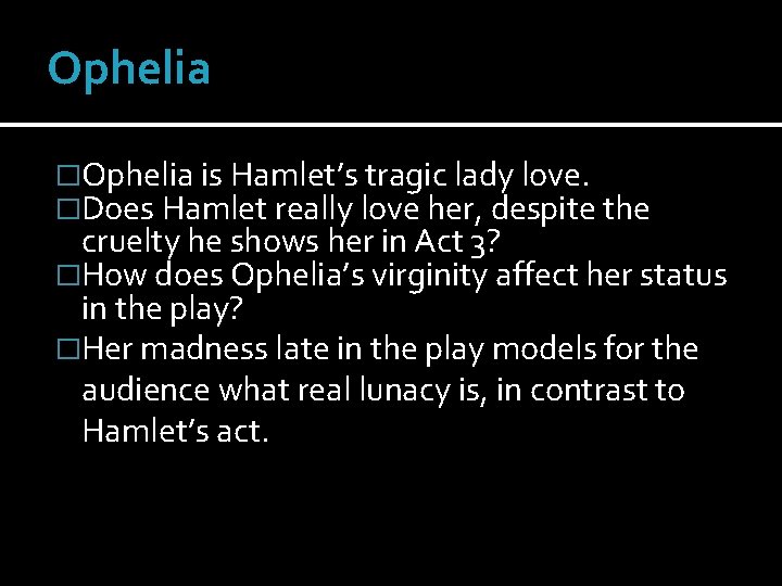 Ophelia �Ophelia is Hamlet’s tragic lady love. �Does Hamlet really love her, despite the