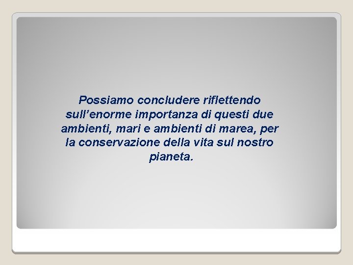 Possiamo concludere riflettendo sull’enorme importanza di questi due ambienti, mari e ambienti di marea,