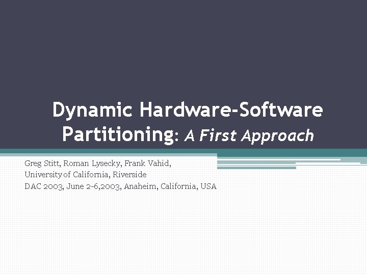 Dynamic Hardware-Software Partitioning: A First Approach Greg Stitt, Roman Lysecky, Frank Vahid, University of