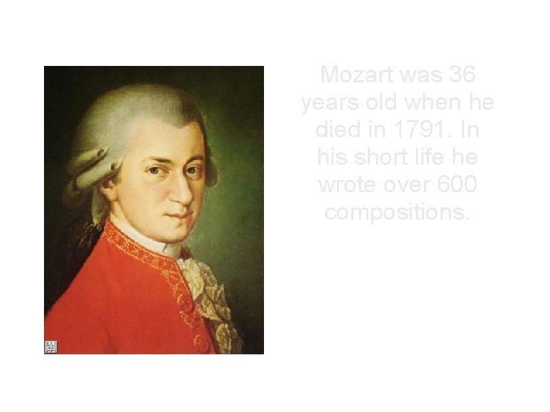 Mozart was 36 years old when he died in 1791. In his short life