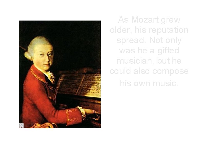 As Mozart grew older, his reputation spread. Not only was he a gifted musician,