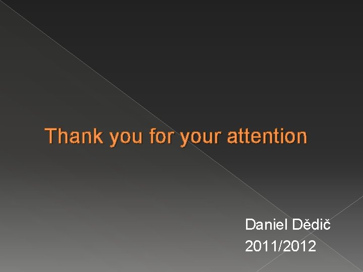 Thank you for your attention Daniel Dědič 2011/2012 