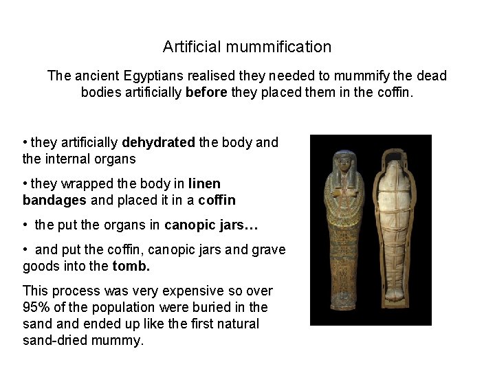 Artificial mummification The ancient Egyptians realised they needed to mummify the dead bodies artificially