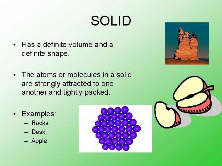 SOLID • Has a definite volume and a definite shape. • The atoms or