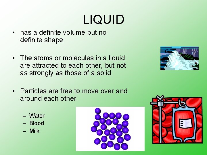 LIQUID • has a definite volume but no definite shape. • The atoms or