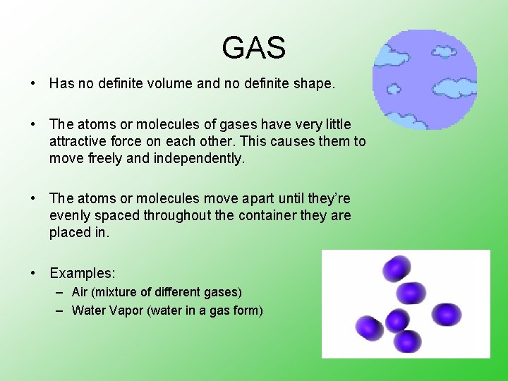 GAS • Has no definite volume and no definite shape. • The atoms or