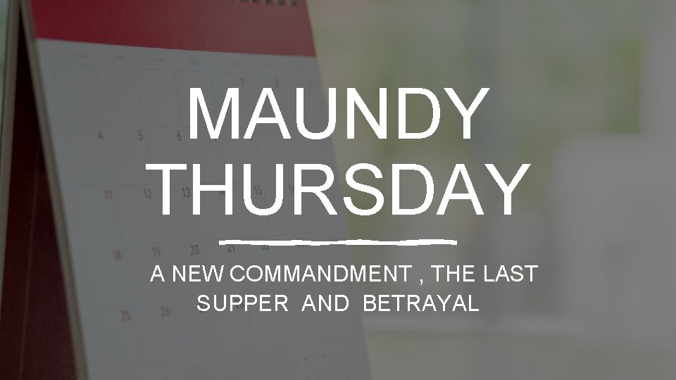 MAUNDY THURSDAY A NEW COMMANDMENT , THE LAST SUPPER AND BETRAYAL 