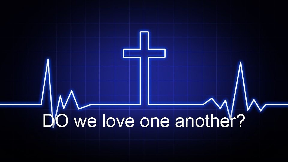 DO we love one another? 