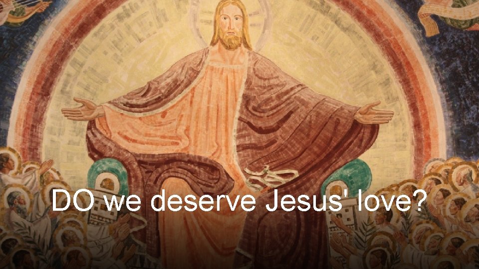DO we deserve Jesus' love? 