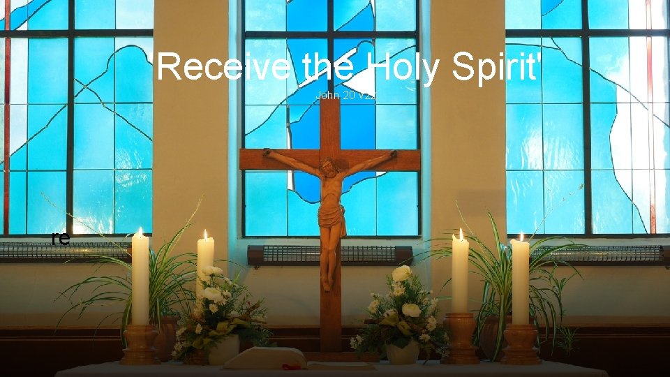 'Receive the Holy Spirit' John 20 v 22 re 