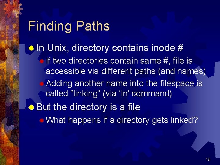 Finding Paths ® In Unix, directory contains inode # ® If two directories contain