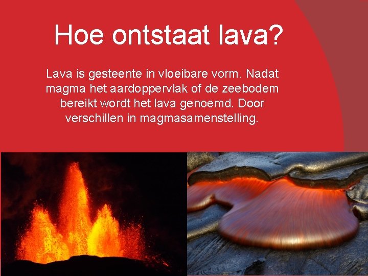 Hoe ontstaat lava? Lava is gesteente in vloeibare vorm. Nadat magma het aardoppervlak of