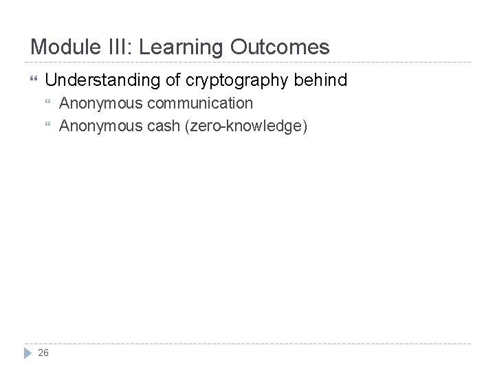 Module III: Learning Outcomes Understanding of cryptography behind 26 Anonymous communication Anonymous cash (zero-knowledge)