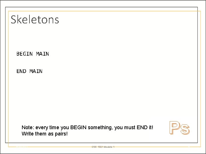 Skeletons BEGIN MAIN END MAIN Note: every time you BEGIN something, you must END