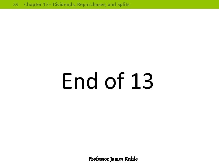 39 Chapter 13– Dividends, Repurchases, and Splits End of 13 Professor James Kuhle 