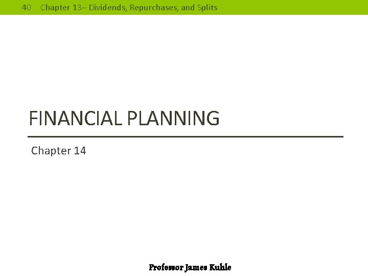 40 Chapter 13– Dividends, Repurchases, and Splits FINANCIAL PLANNING Chapter 14 Professor James Kuhle