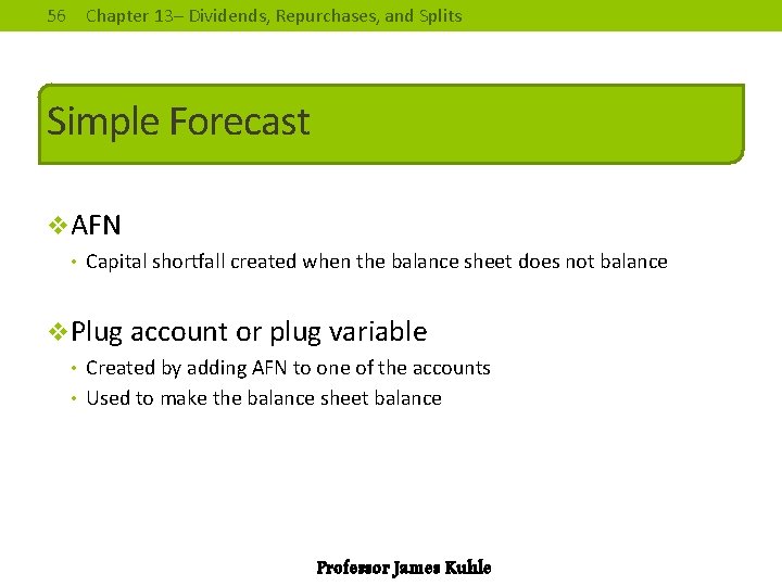 56 Chapter 13– Dividends, Repurchases, and Splits Simple Forecast v. AFN • Capital shortfall