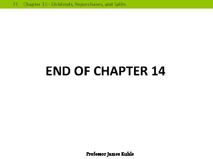 77 Chapter 13– Dividends, Repurchases, and Splits END OF CHAPTER 14 Professor James Kuhle