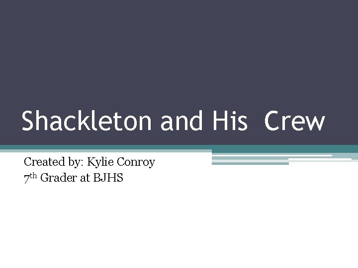 Shackleton and His Crew Created by: Kylie Conroy 7 th Grader at BJHS 