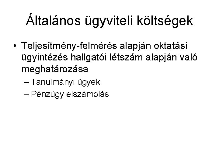 Általános ügyviteli költségek • Teljesítmény-felmérés alapján oktatási ügyintézés hallgatói létszám alapján való meghatározása –