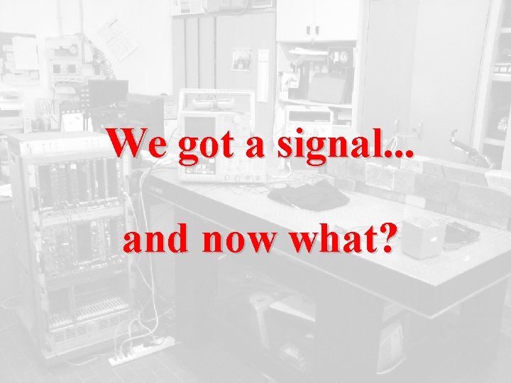 We got a signal. . . and now what? 
