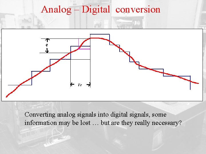 Analog – Digital conversion Converting analog signals into digital signals, some information may be