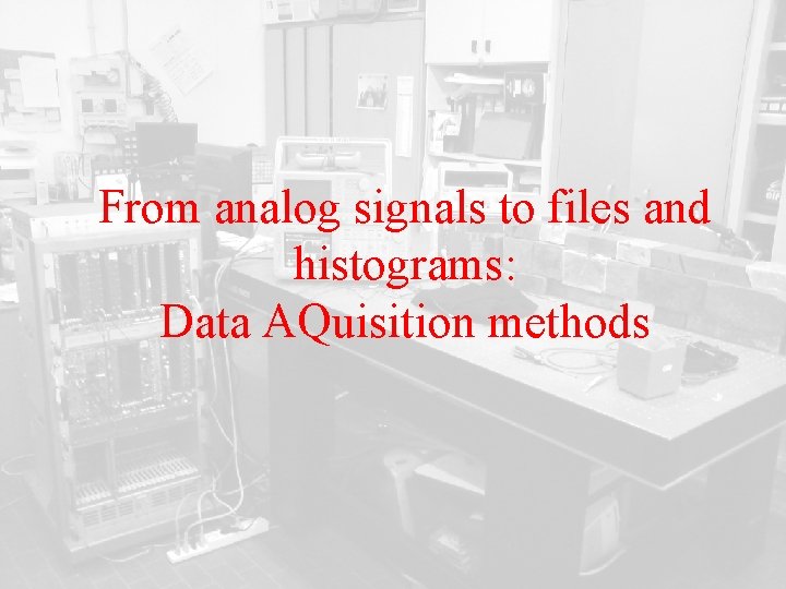 From analog signals to files and histograms: Data AQuisition methods 