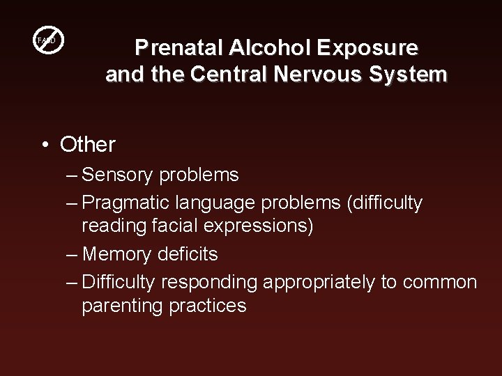 FASD Prenatal Alcohol Exposure and the Central Nervous System • Other – Sensory problems