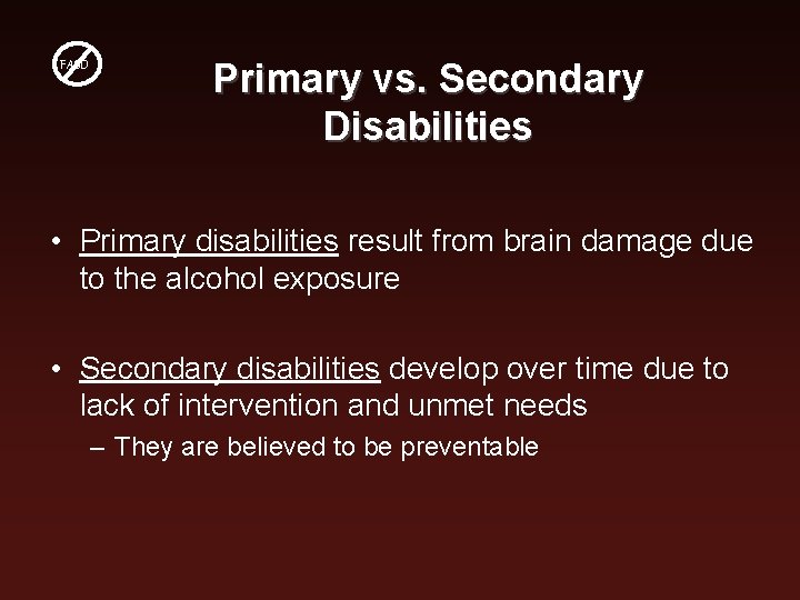 FASD Primary vs. Secondary Disabilities • Primary disabilities result from brain damage due to