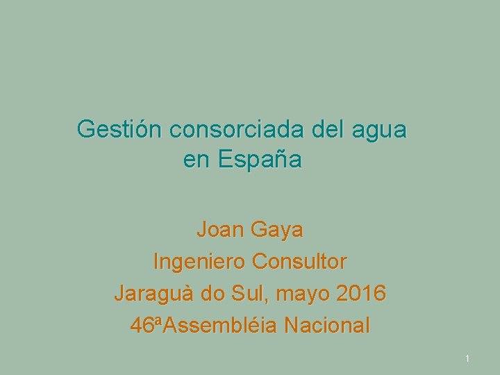 Gestión consorciada del agua en España Joan Gaya Ingeniero Consultor Jaraguà do Sul, mayo