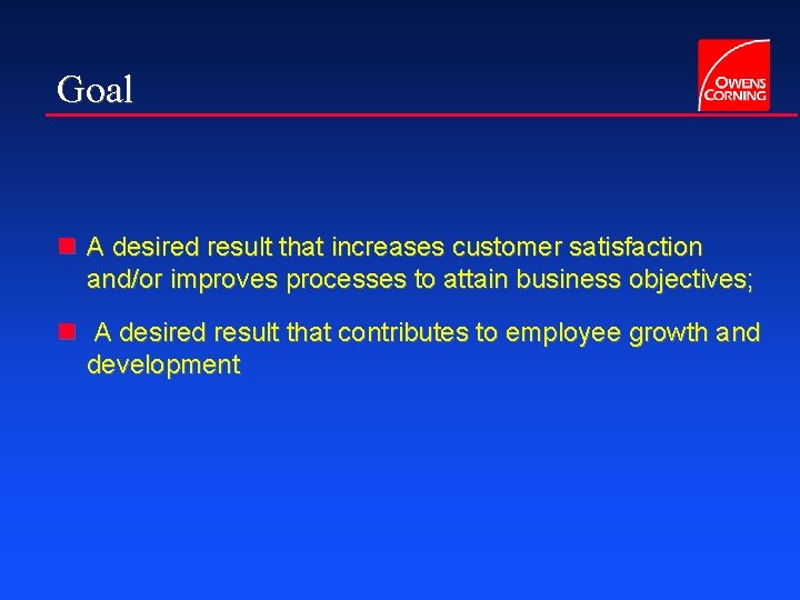 Goal n A desired result that increases customer satisfaction and/or improves processes to attain