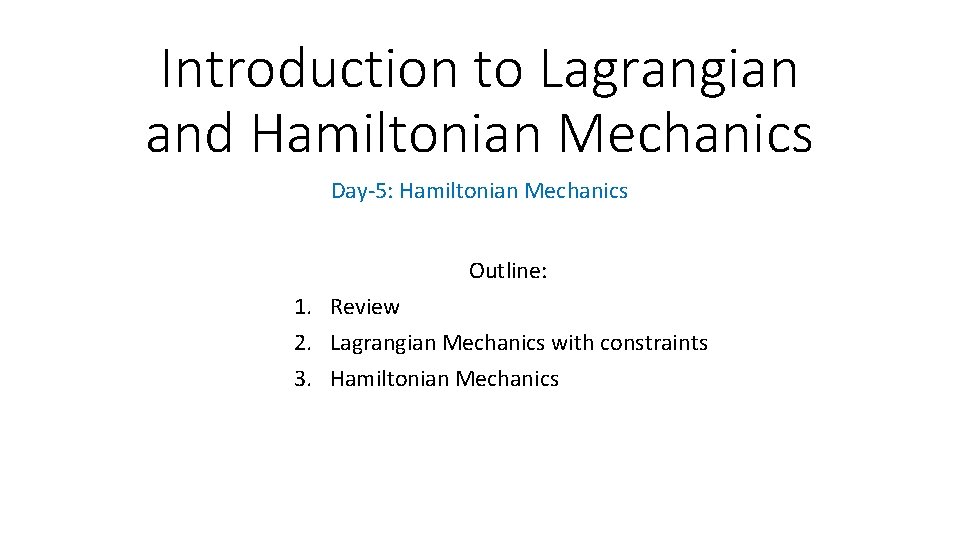 Introduction to Lagrangian and Hamiltonian Mechanics Day-5: Hamiltonian Mechanics Outline: 1. Review 2. Lagrangian