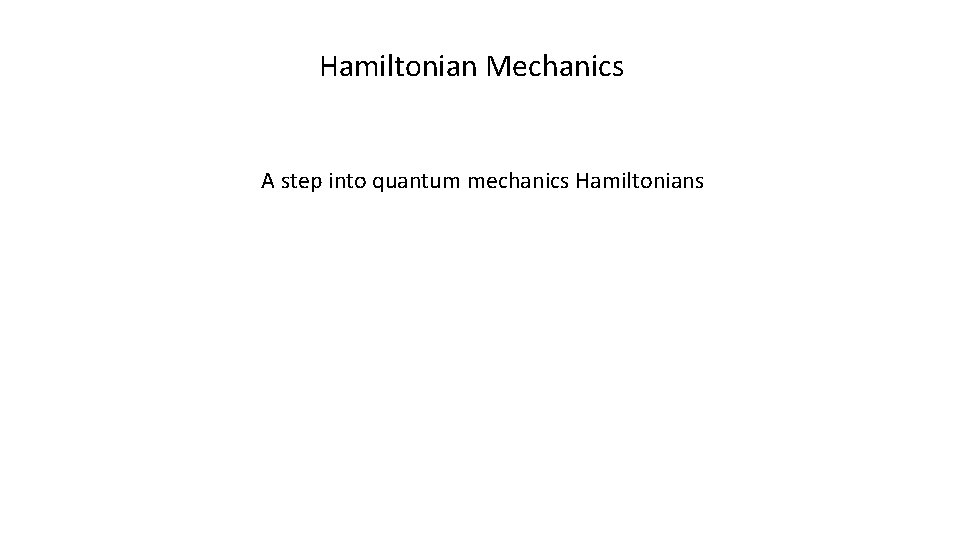 Hamiltonian Mechanics A step into quantum mechanics Hamiltonians 