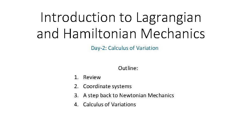 Introduction to Lagrangian and Hamiltonian Mechanics Day-2: Calculus of Variation Outline: 1. 2. 3.