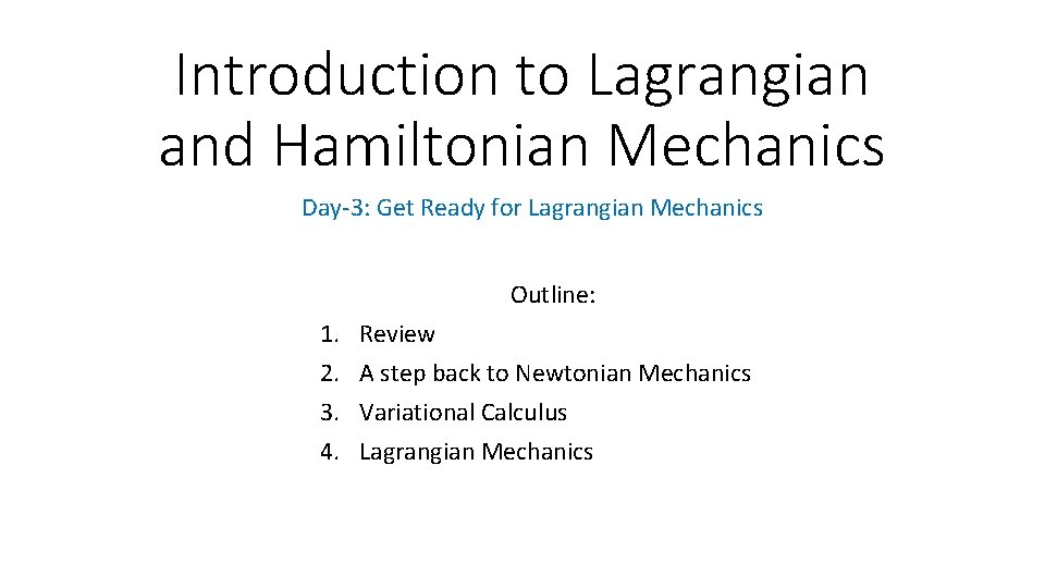 Introduction to Lagrangian and Hamiltonian Mechanics Day-3: Get Ready for Lagrangian Mechanics Outline: 1.