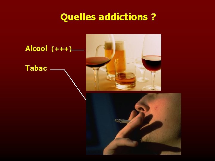 Quelles addictions ? Alcool (+++) Tabac 