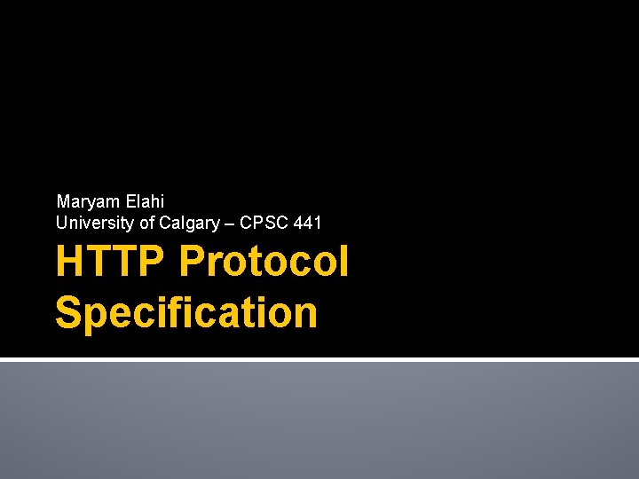 Maryam Elahi University of Calgary – CPSC 441 HTTP Protocol Specification 