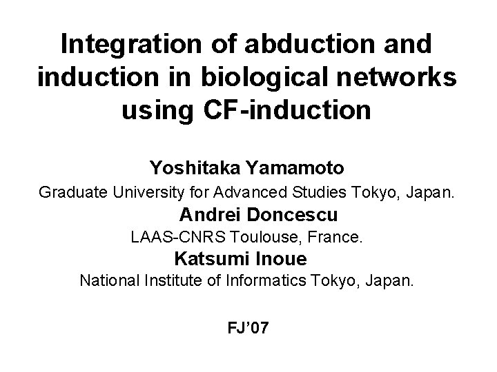 Integration of abduction and induction in biological networks using CF-induction Yoshitaka Yamamoto Graduate University