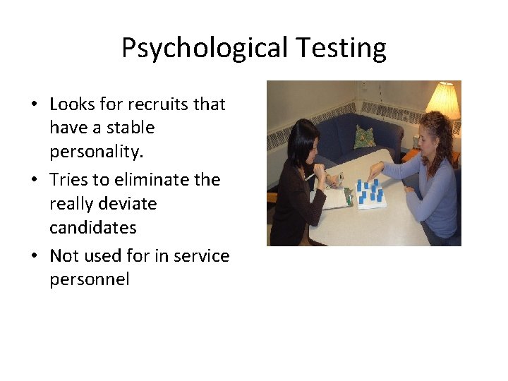 Psychological Testing • Looks for recruits that have a stable personality. • Tries to
