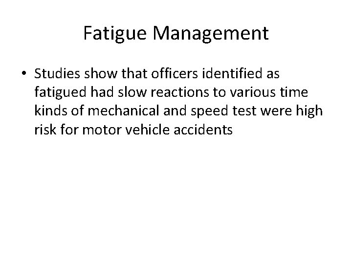 Fatigue Management • Studies show that officers identified as fatigued had slow reactions to