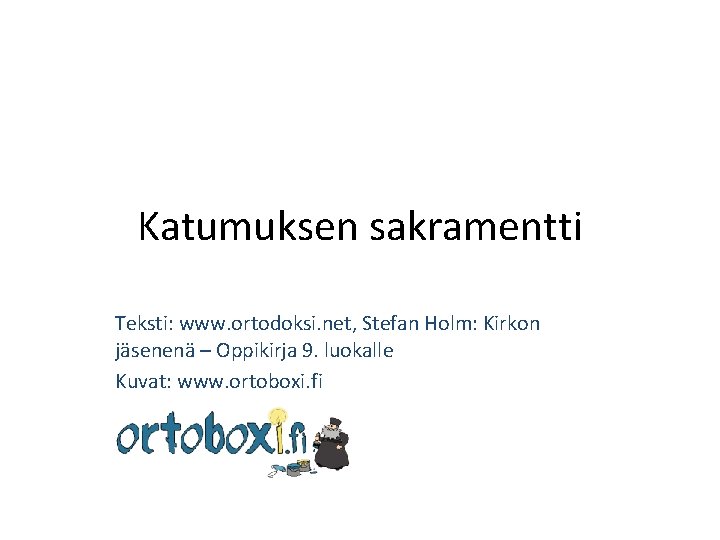 Katumuksen sakramentti Teksti: www. ortodoksi. net, Stefan Holm: Kirkon jäsenenä – Oppikirja 9. luokalle