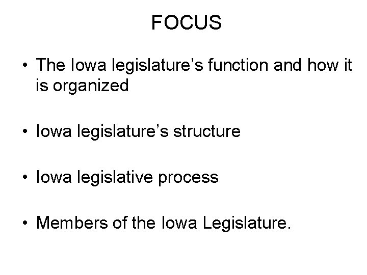 FOCUS • The Iowa legislature’s function and how it is organized • Iowa legislature’s