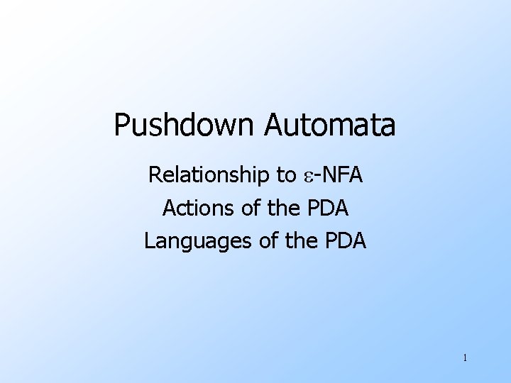 Pushdown Automata Relationship to e-NFA Actions of the PDA Languages of the PDA 1