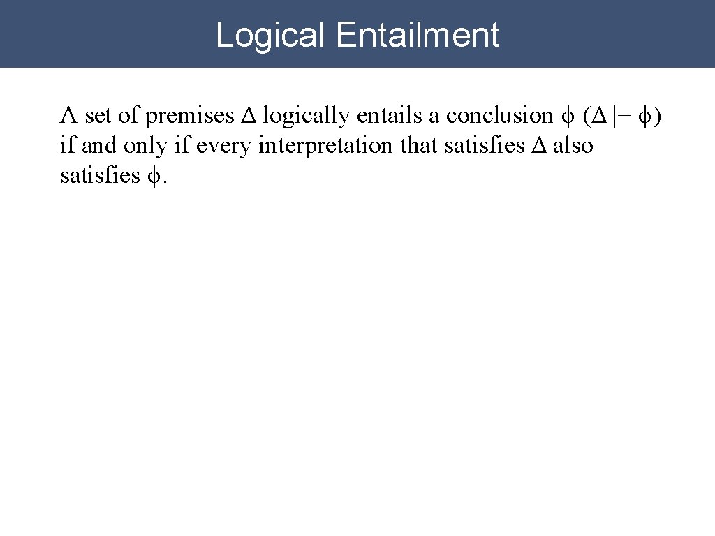 Logical Entailment A set of premises Δ logically entails a conclusion ϕ (Δ |=