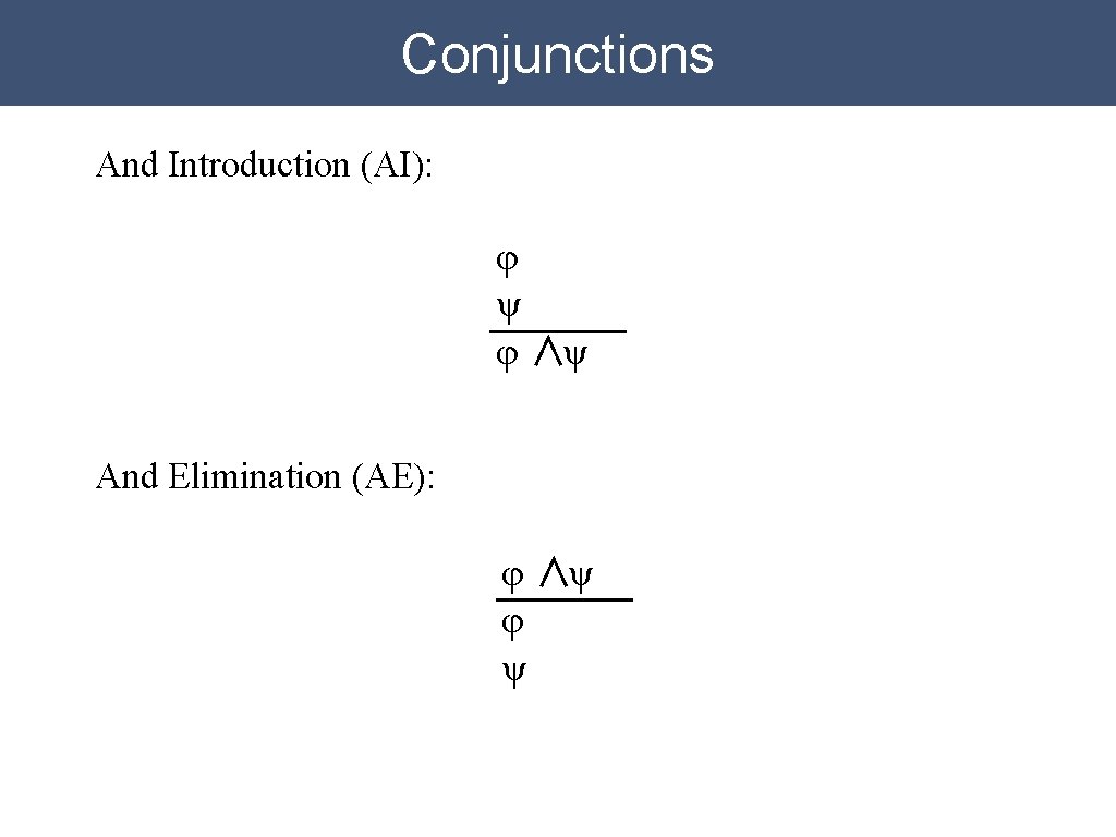 Conjunctions And Introduction (AI): φ ψ φ ∧ψ And Elimination (AE): φ ∧ψ φ