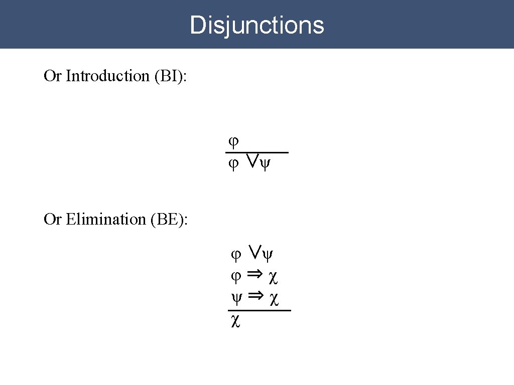 Disjunctions Or Introduction (BI): φ φ ∨ψ Or Elimination (BE): φ ∨ψ φ⇒χ ψ⇒χ